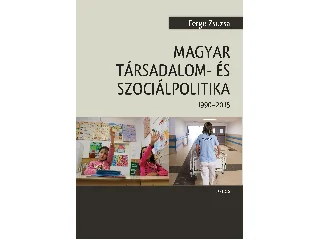 FERGE ZSUZSA: MAGYAR TÁRSADALOM- ÉS SZOCIÁLPOLITIKA 1990-2015