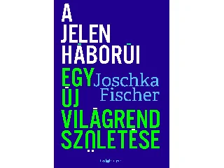 FISCHER, JOSCHKA: A JELEN HÁBORÚI - EGY ÚJ VILÁGREND SZÜLETÉSE