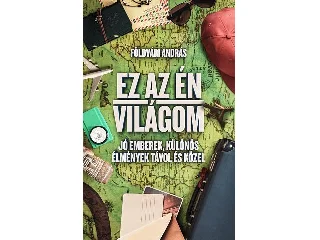 FÖLDVÁRI ANDRÁS: EZ AZ ÉN VILÁGOM - JÓ EMBEREK, KÜLÖNÖS ÉLMÉNYEK TÁVOL ÉS KÖZEL