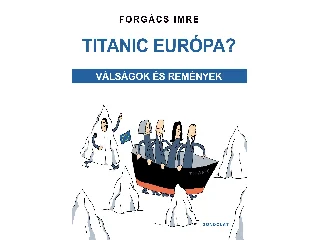 FORGÁCS IMRE: TITANIC EURÓPA? - VÁLSÁGOK ÉS REMÉNYEK