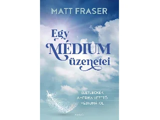 FRASER, MATT: EGY MÉDIUM ÜZENETEI - ÉLETLECKÉK AMERIKA VEZETŐ MÉDIUMÁTÓL
