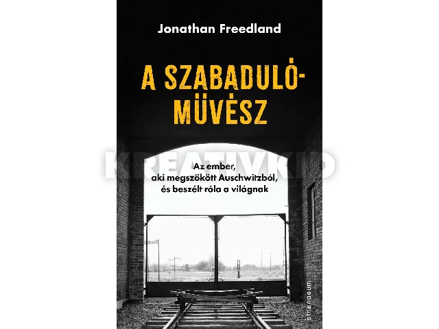 FREEDLAND, JONATHAN: A SZABADULÓMŰVÉSZ - AZ EMBER, AKI MEGSZÖKÖTT AUSCHWITZBÓL, ÉS BESZÉLT RÓLA A VIL
