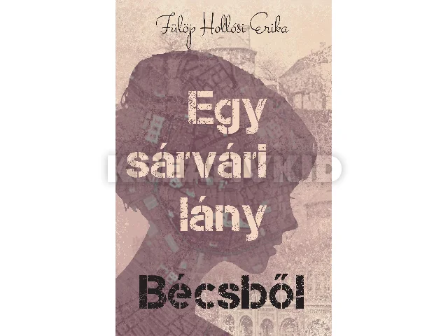 FÜLÖP HOLLÓSI ERIKA: EGY SÁRVÁRI LÁNY BÉCSBŐL