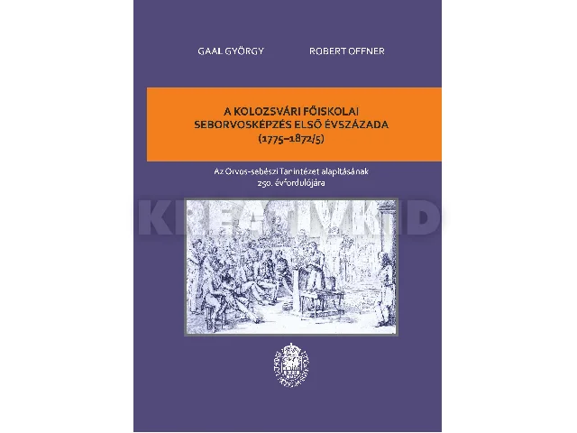 GAAL GYÖRGY, OFFNER ROBERT: A KOLOZSVÁRI FŐISKOLAI SEBORVOSKÉPZÉS ELSŐ ÉVSZÁZADA (1775-1872/5)