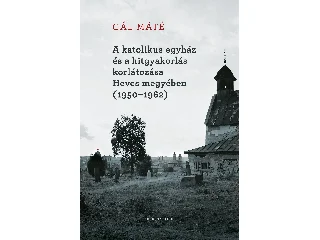GÁL MÁTÉ: A KATOLIKUS EGYHÁZ ÉS A HITGYAKORLÁS KORLÁTOZÁSA HEVES MEGYÉBEN (1950-1962)