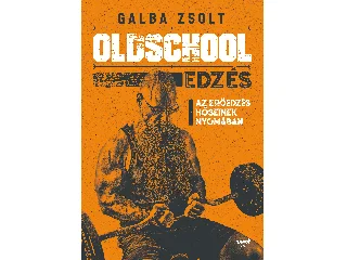 GALBA ZSOLT: OLDSCHOOL EDZÉS - AZ ERŐEDZÉS HŐSIENEK NYOMÁBAN
