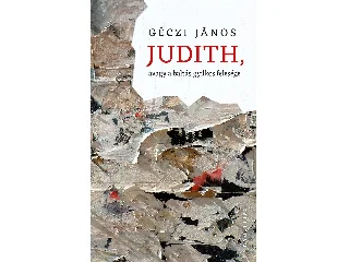 GÉCZI JÁNOS: JUDITH, AVAGY A BALTÁS GYILKOS FELESÉGE