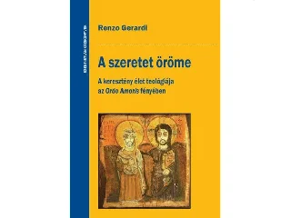 GERARDI, RENZO: A SZERETET ÖRÖME - A KERESZTÉNY ÉLET TEOLÓGIÁJA AZ ORDO AMORIS FÉNYÉBEN