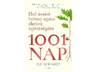 GERHARDT, SUE: 1001 NAP - ELSŐ ÉVEINK HATÁSA EGÉSZ ÉLETÜNK EGÉSZSÉGÉRE