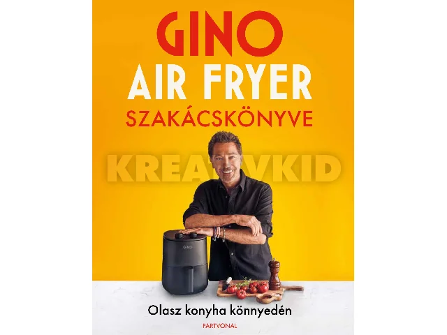 GINO AIR FRYER SZAKÁCSKÖNYVE - OLASZ KONYHA KÖNNYEDÉN