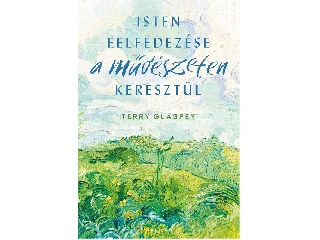 GLASPEY, TERRY: ISTEN FELFEDEZÉSE A MŰVÉSZETEKEN KERESZTÜL