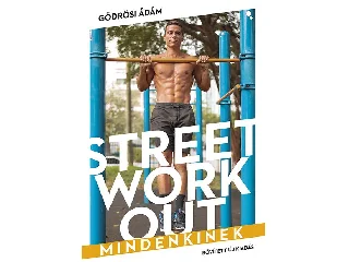 GÖDRÖSI ÁDÁM: STREET WORKOUT MINDENKINEK - BŐVÍTETT, ÚJ KIADÁS