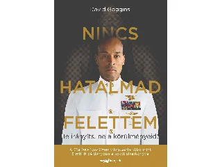 GOGGINS, DAVID: NINCS HATALMAD FELETTEM - TE IRÁNYÍTS, NE A KÖRÜLMÉNYEID!