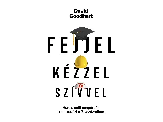 GOODHART, DAVID: FEJJEL, KÉZZEL, SZÍVVEL - HARC A MÉLTÓSÁGÉRT ÉS A STÁTUSZÉRT A 21. SZÁZADBAN