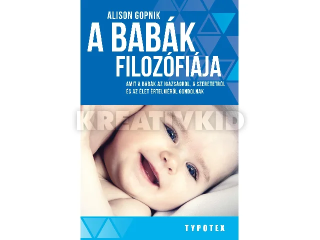 GOPNIK, ALISON: A BABÁK FILOZÓFIÁJA - AMIT A BABÁK AZ IGAZSÁGRÓL, A SZERETETRŐL ÉS AZ ÉLET ÉRTEL