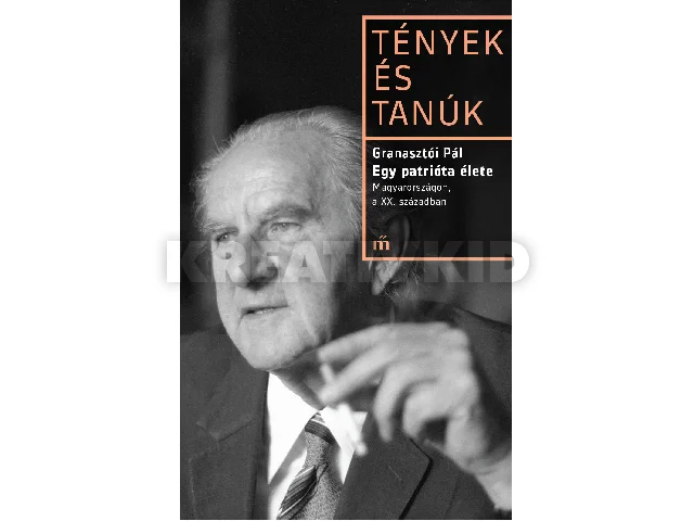 GRANASZTÓI PÁL: EGY PATRIÓTA ÉLETE - MAGYARORSZÁGON, A XX. SZÁZADBAN - TÉNYEK ÉS TANÚK