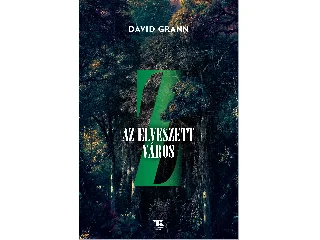 GRANN, DAVID: Z, AZ ELVESZETT VÁROS