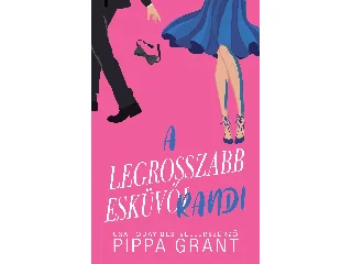 GRANT, PIPPA: A LEGROSSZABB ESKÜVŐI RANDI