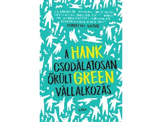 GREEN, HANK: A CSODÁLATOSAN ŐRÜLT VÁLLALKOZÁS