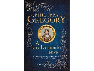 GREGORY, PHILIPPA: A KIRÁLYCSINÁLÓ LÁNYA
