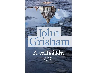GRISHAM, JOHN: A VÁLTSÁGDÍJ - 15 ÉVVEL A CÉG UTÁN