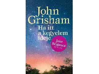 GRISHAM, JOHN: HA ITT A KEGYELEM IDEJE