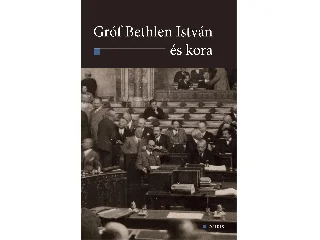 GRÓF BETHLEN ISTVÁN ÉS KORA