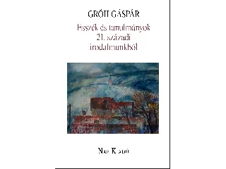GRÓH GÁSPÁR: ESSZÉK ÉS TANULMÁNYOK 21. SZÁZADI IRODALMUNKBÓL