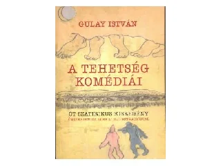 GULAY ISTVÁN: A TEHETSÉG KOMÉDIÁI - ÖT SZATIRIKUS KISREGÉNY