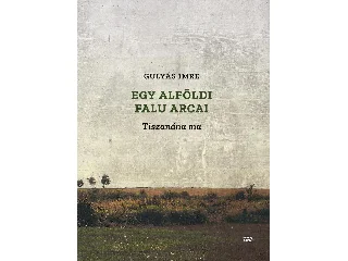 GULYÁS IMRE: EGY ALFÖLDI FALU ARCAI - TISZANÁNA MA
