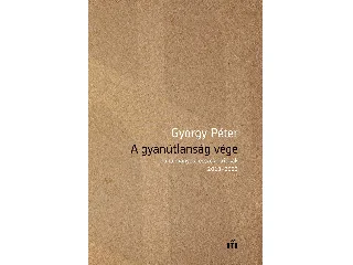 GYÖRGY PÉTER: A GYANÚTLANSÁG VÉGE - TANULMÁNYOK, ESSZÉK, KRITIKÁK 20182022
