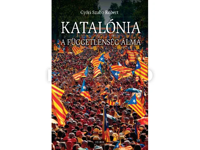 GYŐRI SZABÓ RÓBERT: KATALÓNIA - A FÜGGETLENSÉG ÁLMA