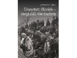GYURGYÁK JÁNOS: ELVESZTETT ILLÚZIÓK - MEGTALÁLT TÖRTÉNELEM