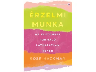 HACKMAN, ROSE: ÉRZELMI MUNKA - AZ ÉLETÜNKET FORMÁLÓ LÁTHATATLAN TEHER