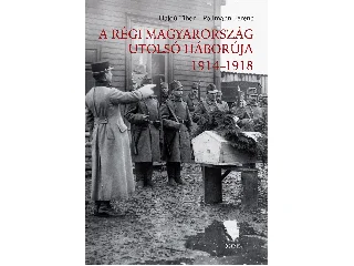 HAJDÚ TIBOR - POLLMANN FERENC: A RÉGI MAGYARORSZÁG UTOLSÓ HÁBORÚJA 1914-1918