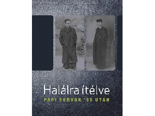 HALÁLRA ÍTÉLVE - PAPI SORSOK '56 UTÁN