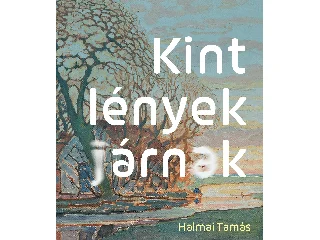 HALMAI TAMÁS: KINT LÉNYEK JÁRNAK