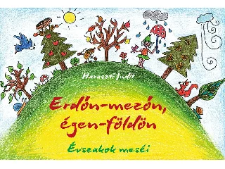 HARASZTI JUDIT: ERDŐN-MEZŐN, ÉGEN-FÖLDÖN - ÉVSZAKOK MESÉI