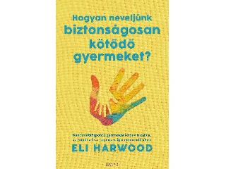 HARWOOD, ELI: HOGYAN NEVELJÜNK BIZTONSÁGOSAN KÖTŐDŐ GYERMEKET?