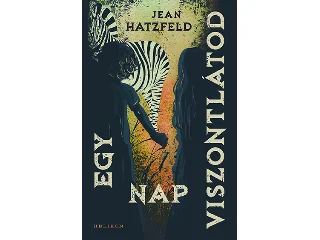HATZFELD, JEAN: EGY NAP VISZONTLÁTOD