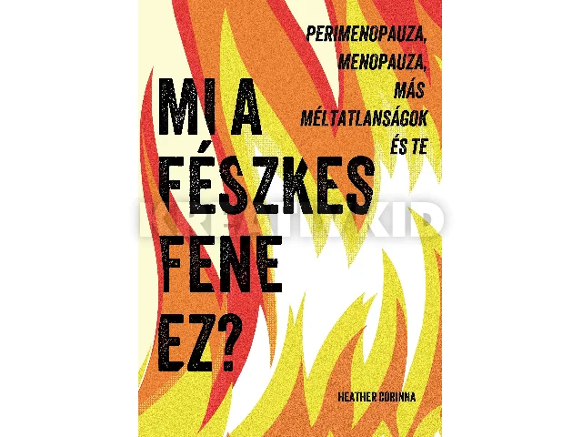 HEATHER CORINNA: MI A FÉSZKES FENE EZ? - PERIMENOPAUZA, MENOPAUZA, MÁS MÉLTATLANSÁGOK ÉS TE