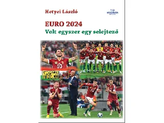 HETYEI LÁSZLÓ: EURO 2024 - VOLT EGYSZER EGY SELEJTEZŐ