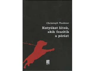 HEUBNER, CHRISTOPH: KUTYÁKAT LÁTOK, AKIK FESZÍTIK A PÓRÁZT