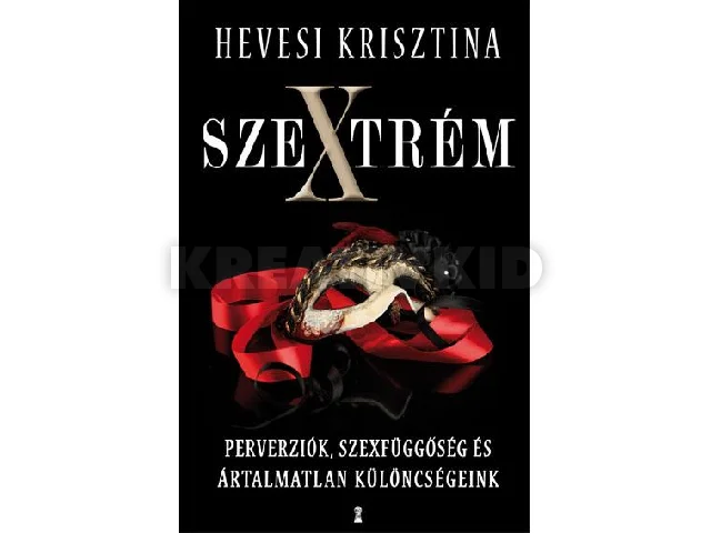 HEVESI KRISZTINA: SZEXTRÉM - PERVERZIÓK, SZEXFÜGGŐSÉG ÉS ÁRTALMATLAN KÜLÖNCSÉGEINK