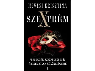 HEVESI KRISZTINA: SZEXTRÉM - PERVERZIÓK, SZEXFÜGGŐSÉG ÉS ÁRTALMATLAN KÜLÖNCSÉGEINK