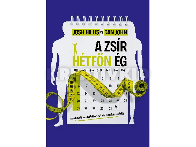 HILLIS, JOSH - JOHN, DAN: A ZSÍR HÉTFŐN ÉG - SZOKÁSFORMÁLÓ ÉTREND- ÉS EDZÉSTRÜKKÖK