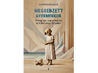 HOFFMANN KATA: MEGSEBZETT GYERMEKKOR - ÉLETFOGYTIGLAN VAGY SZABADULÁS AZ ÁRTALMAS HATÁSOKTÓL?