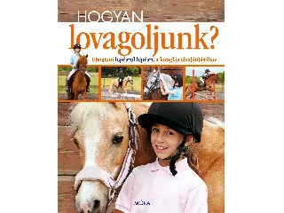 HOGYAN LOVAGOLJUNK? - ÚTMUTATÓ LÉPÉSRŐL LÉPÉSRE A LOVAGLÁS ELSAJÁTÍTÁSÁHOZ