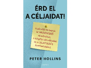 HOLLINS, PETER: ÉRD EL A CÉLJAIDAT! - GYAKORLATI TECHNIKÁK AZ AKARATERŐ NÖVELÉSÉHEZ ...