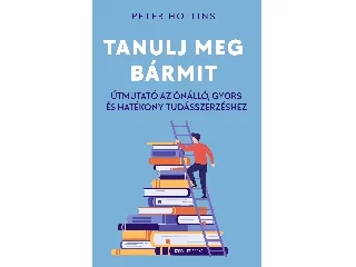 HOLLINS, PETER: TANULJ MEG BÁRMIT - ÚTMUTATÓ AZ ÖNÁLLÓ, GYORS ÉS HATÉKONY TUDÁSSZERZÉSHEZ